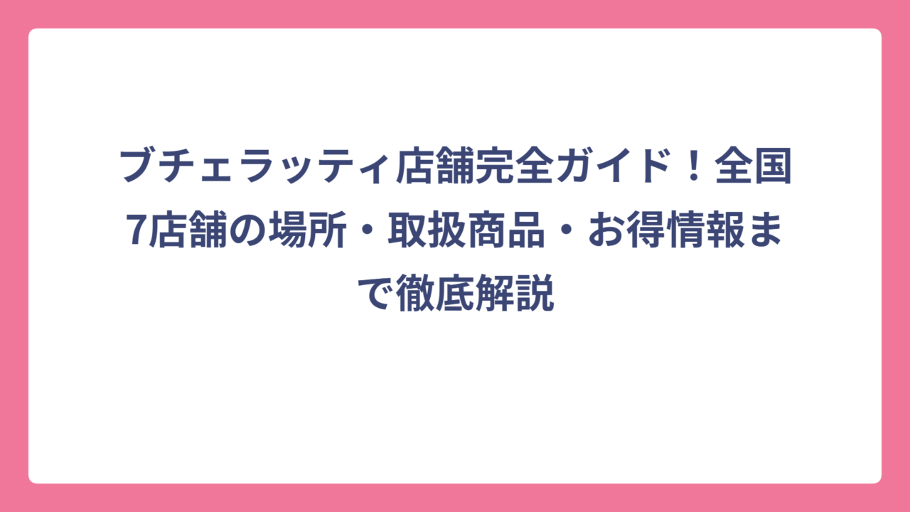 ブチェラッティ店舗完全ガイド！全国7店舗の場所・取扱商品・お得情報まで徹底解説