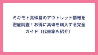 ミキモト真珠島のアウトレット情報を徹底調査！お得に真珠を購入する完全ガイド（代替案も紹介）