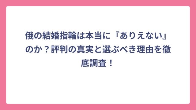 俄の結婚指輪は本当に『ありえない』のか？評判の真実と選ぶべき理由を徹底調査！