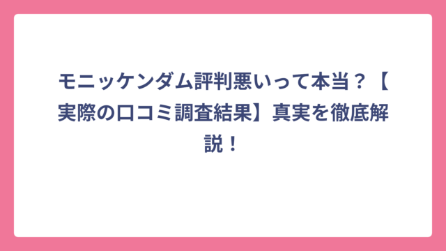 モニッケンダム評判悪いって本当？【実際の口コミ調査結果】真実を徹底解説！