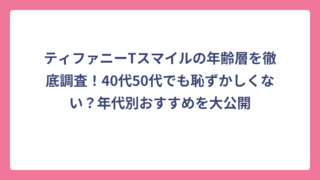 ティファニーTスマイルの年齢層を徹底調査！40代50代でも恥ずかしくない？年代別おすすめを大公開