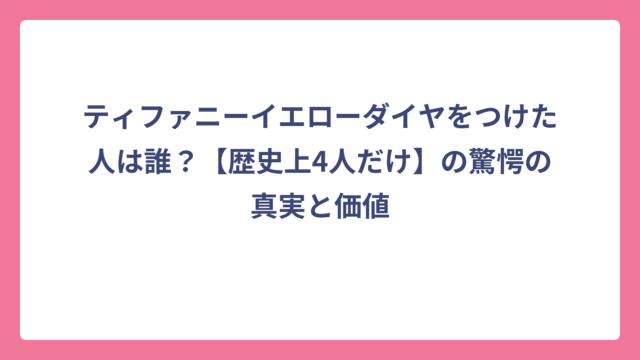 ティファニーイエローダイヤをつけた人は誰？【歴史上4人だけ】の驚愕の真実と価値