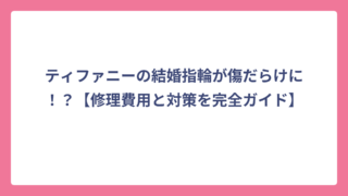ティファニーの結婚指輪が傷だらけに！？【修理費用と対策を完全ガイド】