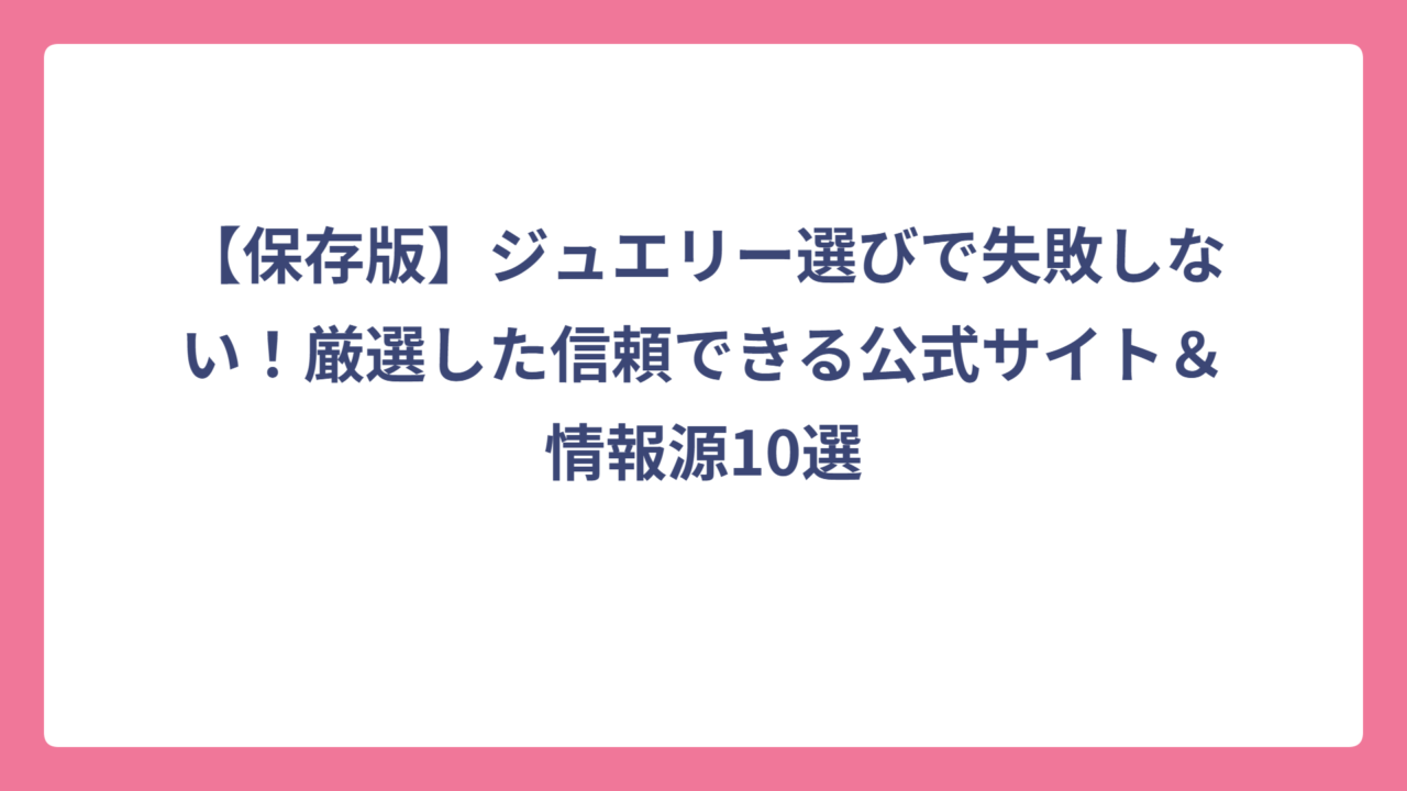 【保存版】ジュエリー選びで失敗しない！厳選した信頼できる公式サイト＆情報源10選