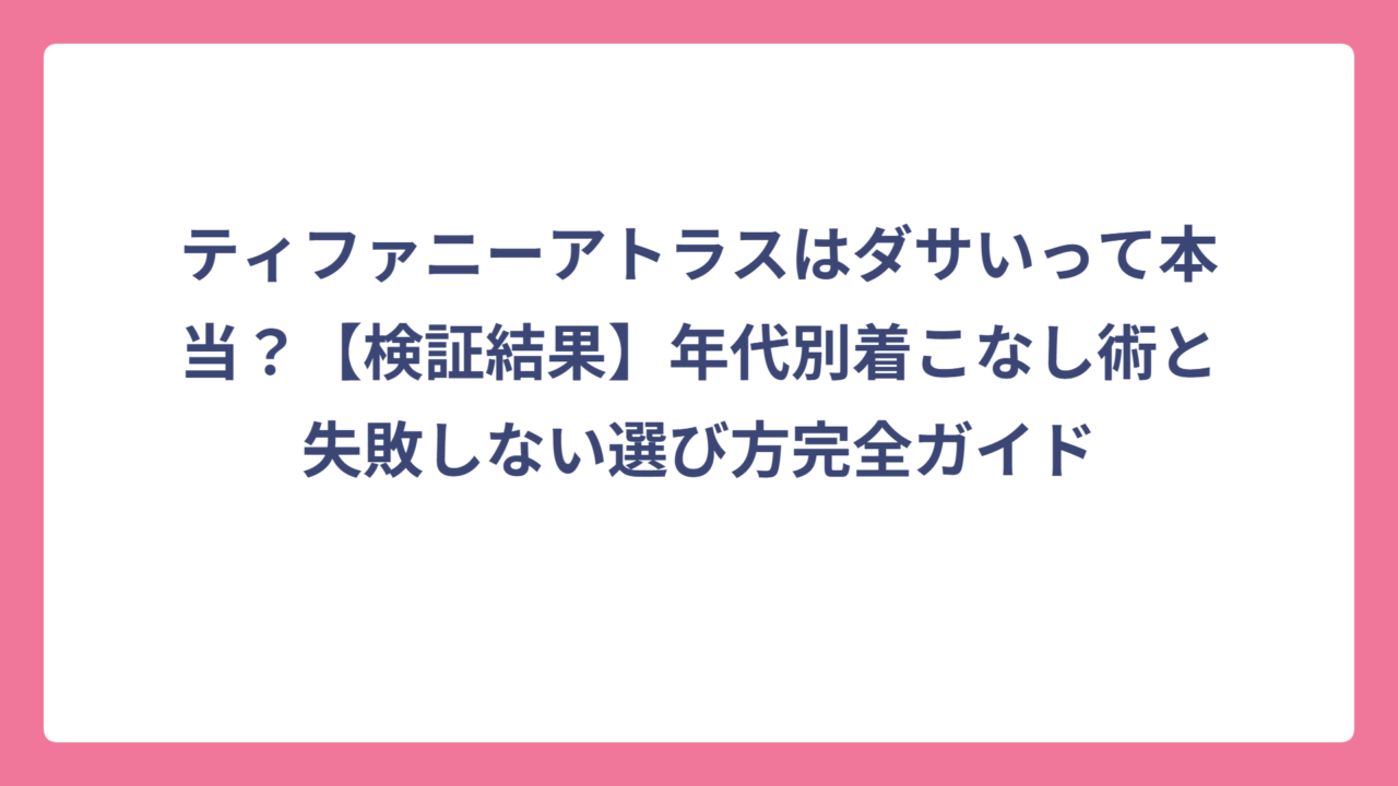 ティファニーアトラスはダサいって本当？【検証結果】年代別着こなし術と失敗しない選び方完全ガイド