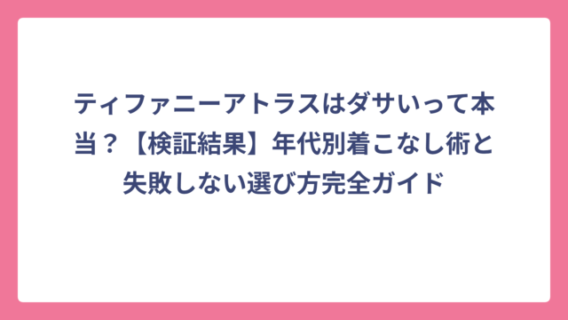 ティファニーアトラスはダサいって本当？【検証結果】年代別着こなし術と失敗しない選び方完全ガイド