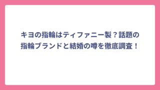 キヨの指輪はティファニー製？話題の指輪ブランドと結婚の噂を徹底調査！