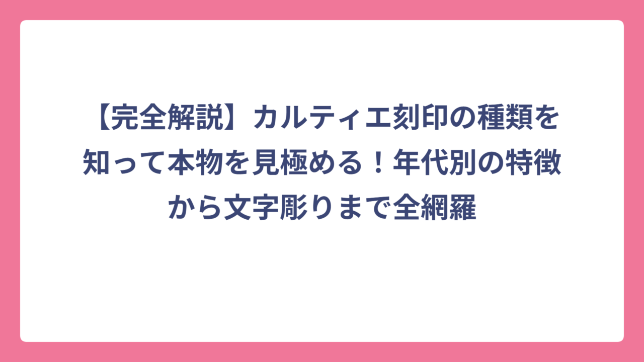 【完全解説】カルティエ刻印の種類を知って本物を見極める！年代別の特徴から文字彫りまで全網羅