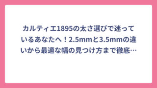 カルティエ1895の太さ選びで迷っているあなたへ！2.5mmと3.5mmの違いから最適な幅の見つけ方まで徹底解説