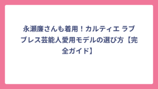 永瀬廉さんも着用！カルティエ ラブブレス芸能人愛用モデルの選び方【完全ガイド】