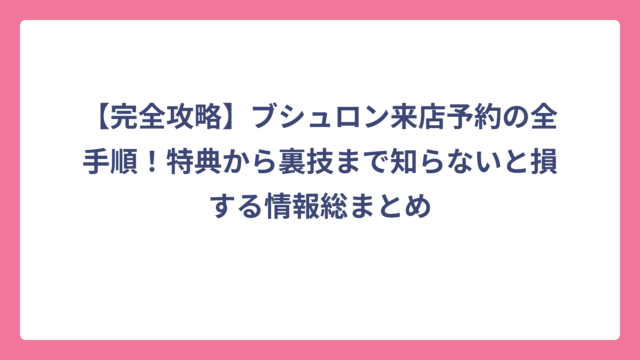 【完全攻略】ブシュロン来店予約の全手順！特典から裏技まで知らないと損する情報総まとめ