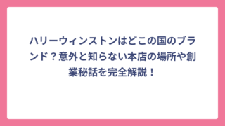ハリーウィンストンはどこの国のブランド？意外と知らない本店の場所や創業秘話を完全解説！
