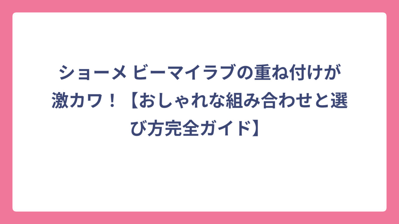 ショーメ ビーマイラブの重ね付けが激カワ！【おしゃれな組み合わせと選び方完全ガイド】
