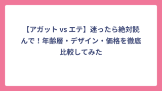 【アガット vs エテ】迷ったら絶対読んで！年齢層・デザイン・価格を徹底比較してみた