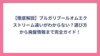 【徹底解説】ブルガリプールオムエクストリーム違いがわからない？選び方から廃盤情報まで完全ガイド！
