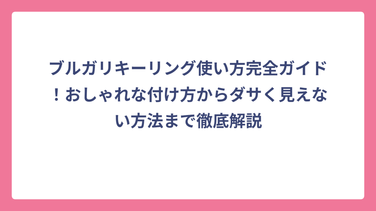 ブルガリキーリング使い方完全ガイド！おしゃれな付け方からダサく見えない方法まで徹底解説