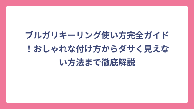 ブルガリキーリング使い方完全ガイド！おしゃれな付け方からダサく見えない方法まで徹底解説