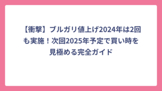 【衝撃】ブルガリ値上げ2024年は2回も実施！次回2025年予定で買い時を見極める完全ガイド