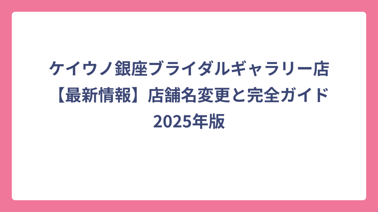 ケイウノ銀座ブライダルギャラリー店【最新情報】店舗名変更と完全ガイド2025年版