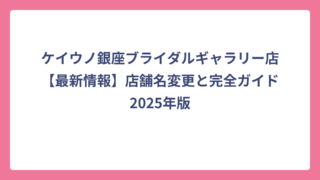 ケイウノ銀座ブライダルギャラリー店【最新情報】店舗名変更と完全ガイド2025年版