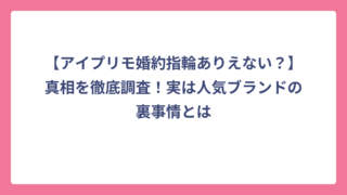 【アイプリモ婚約指輪ありえない？】真相を徹底調査！実は人気ブランドの裏事情とは