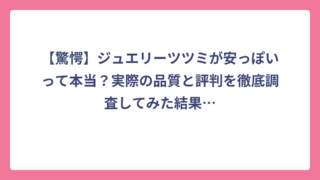 【驚愕】ジュエリーツツミが安っぽいって本当？実際の品質と評判を徹底調査してみた結果…