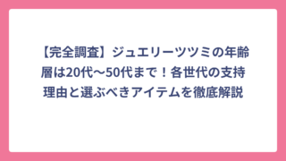 【完全調査】ジュエリーツツミの年齢層は20代〜50代まで！各世代の支持理由と選ぶべきアイテムを徹底解説
