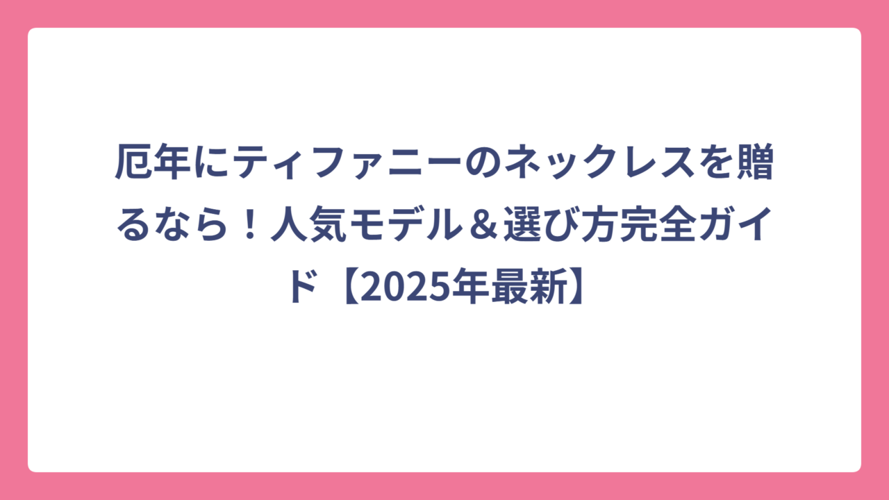厄年にティファニーのネックレスを贈るなら！人気モデル＆選び方完全ガイド【2025年最新】