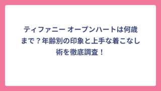 ティファニー オープンハートは何歳まで？年齢別の印象と上手な着こなし術を徹底調査！