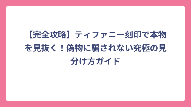 【完全攻略】ティファニー刻印で本物を見抜く！偽物に騙されない究極の見分け方ガイド