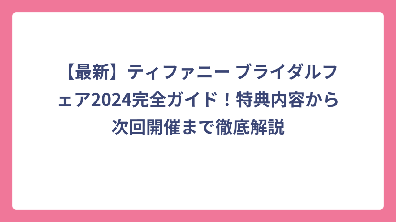 【最新】ティファニー ブライダルフェア2024完全ガイド！特典内容から次回開催まで徹底解説