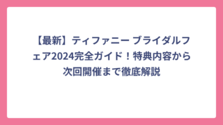 【最新】ティファニー ブライダルフェア2024完全ガイド！特典内容から次回開催まで徹底解説