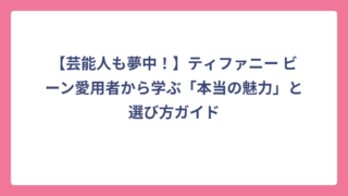 【芸能人も夢中！】ティファニー ビーン愛用者から学ぶ「本当の魅力」と選び方ガイド