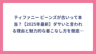 ティファニー ビーンズが古いって本当？【2025年最新】ダサいと言われる理由と魅力的な着こなし方を徹底解説！