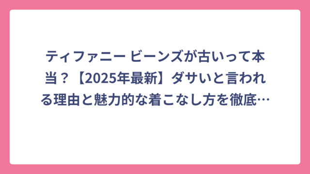 ティファニー ビーンズが古いって本当？【2025年最新】ダサいと言われる理由と魅力的な着こなし方を徹底解説！
