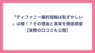 「ティファニー婚約指輪は恥ずかしい」は嘘！？その理由と真実を徹底調査【実際の口コミも公開】
