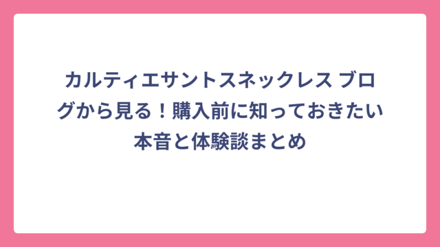 カルティエサントスネックレス ブログから見る！購入前に知っておきたい本音と体験談まとめ