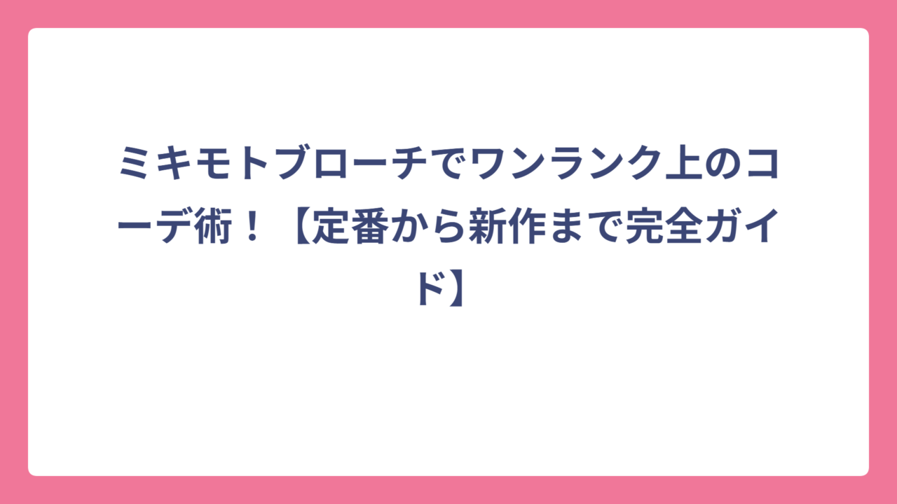 ミキモトブローチでワンランク上のコーデ術！【定番から新作まで完全ガイド】