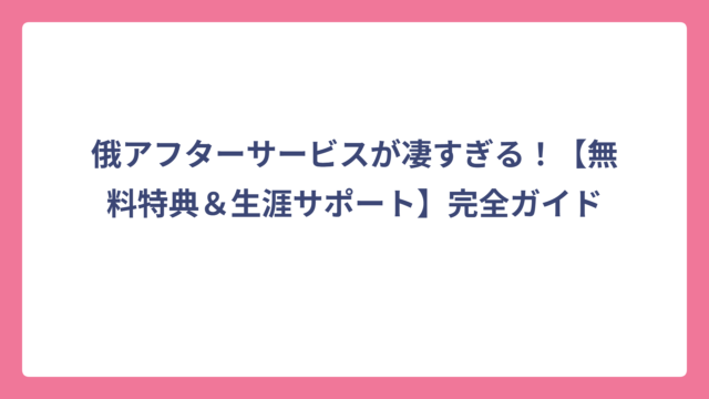 俄アフターサービスが凄すぎる！【無料特典＆生涯サポート】完全ガイド