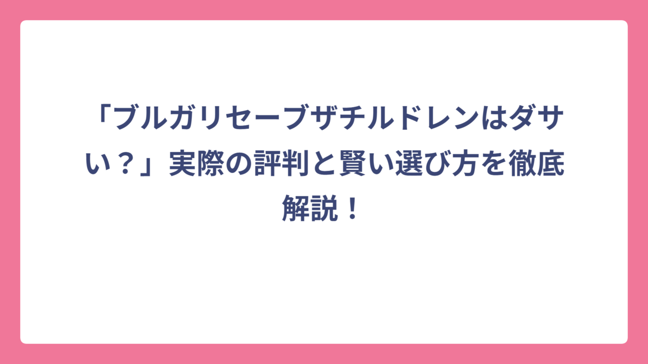 「ブルガリセーブザチルドレンはダサい？」実際の評判と賢い選び方を徹底解説！