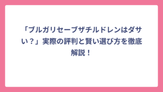 「ブルガリセーブザチルドレンはダサい？」実際の評判と賢い選び方を徹底解説！