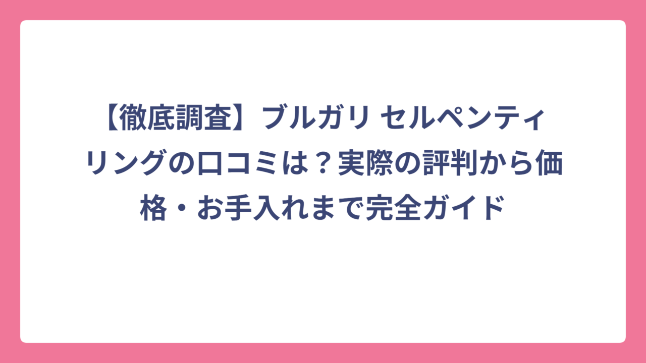 【徹底調査】ブルガリ セルペンティ リングの口コミは？実際の評判から価格・お手入れまで完全ガイド
