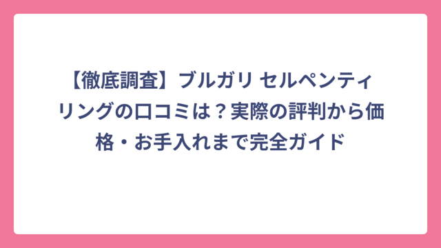 【徹底調査】ブルガリ セルペンティ リングの口コミは？実際の評判から価格・お手入れまで完全ガイド
