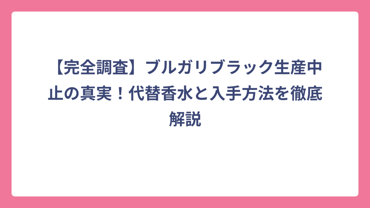 【完全調査】ブルガリブラック生産中止の真実！代替香水と入手方法を徹底解説