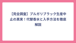 【完全調査】ブルガリブラック生産中止の真実！代替香水と入手方法を徹底解説