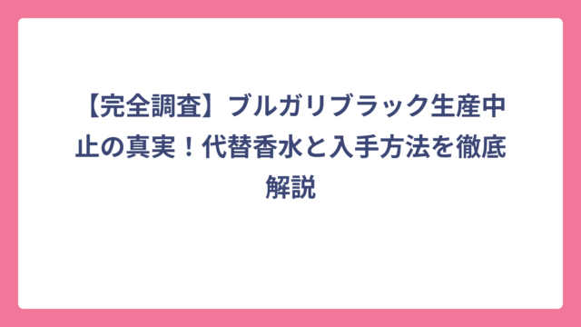 【完全調査】ブルガリブラック生産中止の真実！代替香水と入手方法を徹底解説