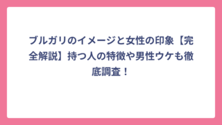 ブルガリのイメージと女性の印象【完全解説】持つ人の特徴や男性ウケも徹底調査！