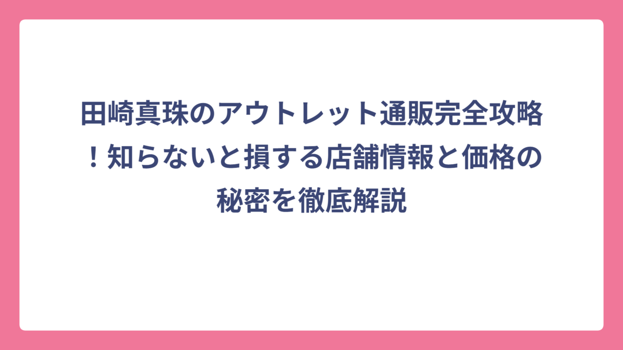 田崎真珠のアウトレット通販完全攻略！知らないと損する店舗情報と価格の秘密を徹底解説