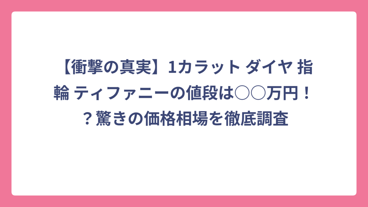 【衝撃の真実】1カラット ダイヤ 指輪 ティファニーの値段は○○万円！？驚きの価格相場を徹底調査