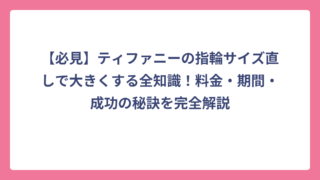 【必見】ティファニーの指輪サイズ直しで大きくする全知識！料金・期間・成功の秘訣を完全解説
